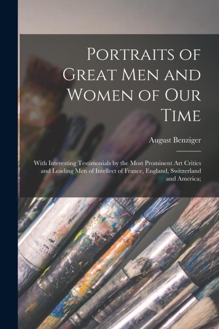 Portraits of Great men and Women of our Time; With Interesting Testimonials by the Most Prominent art Critics and Leading men of Intellect of France,