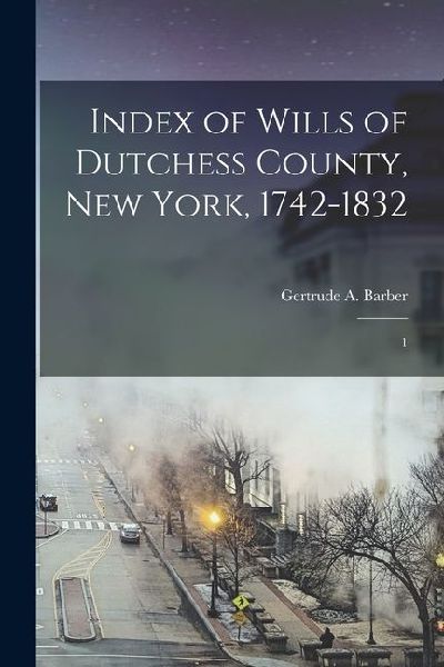 Index of Wills of Dutchess County, New York, 1742-1832: 1