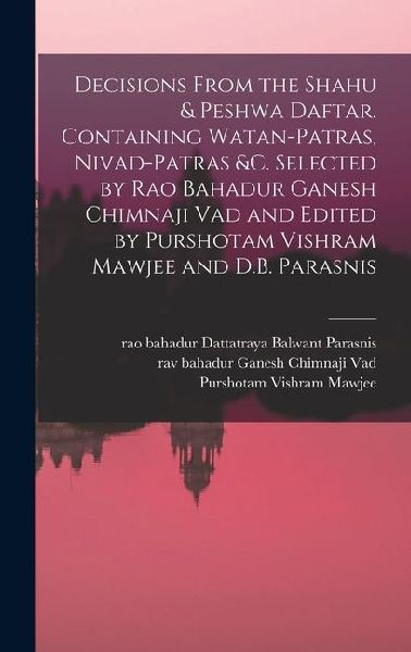Decisions From the Shahu & Peshwa Daftar. Containing Watan-patras, Nivad-patras &c. Selected by Rao Bahadur Ganesh Chimnaji Vad and Edited by Purshota