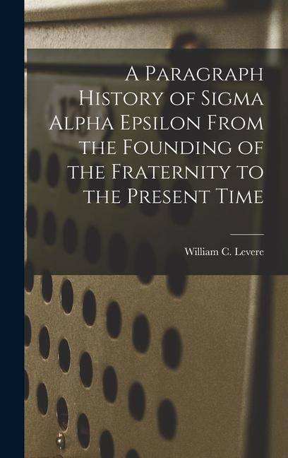 A Paragraph History of Sigma Alpha Epsilon From the Founding of the Fraternity to the Present Time