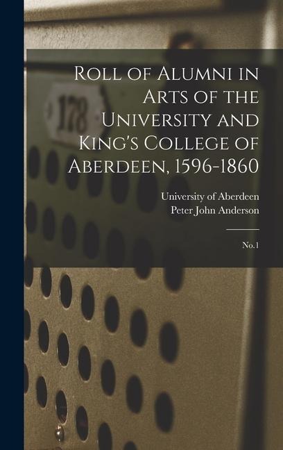 Roll of Alumni in Arts of the University and King's College of Aberdeen, 1596-1860: No.1
