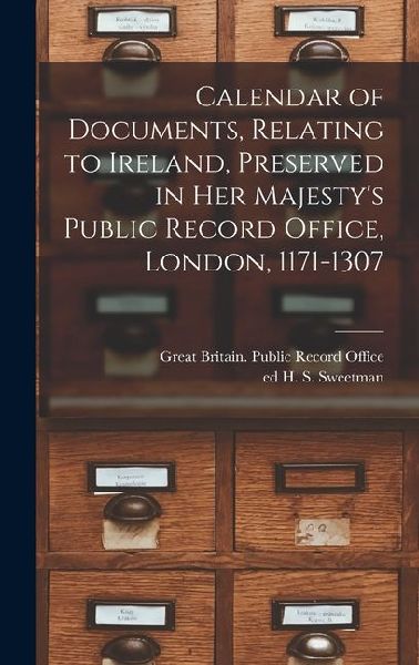 Calendar of Documents, Relating to Ireland, Preserved in Her Majestys Public Record Office, London, 1171-1307