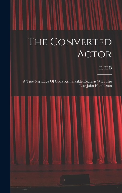 The Converted Actor: A True Narrative Of God's Remarkable Dealings With The Late John Hambleton