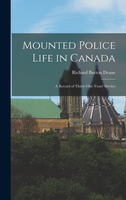 Mounted Police Life in Canada: A Record of Thirty-one Years' Service
