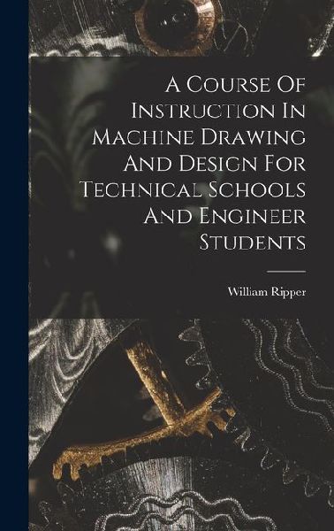 A Course Of Instruction In Machine Drawing And Design For Technical Schools And Engineer Students