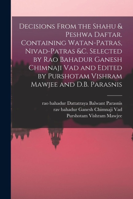 Decisions From the Shahu & Peshwa Daftar. Containing Watan-patras, Nivad-patras &c. Selected by Rao Bahadur Ganesh Chimnaji Vad and Edited by Purshota