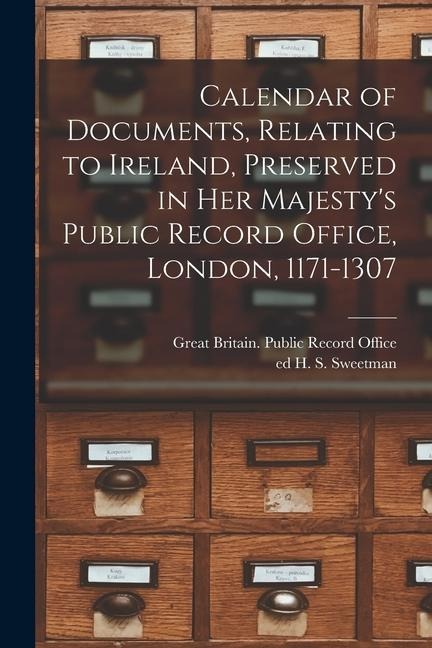 Calendar of Documents, Relating to Ireland, Preserved in Her Majestys Public Record Office, London, 1171-1307
