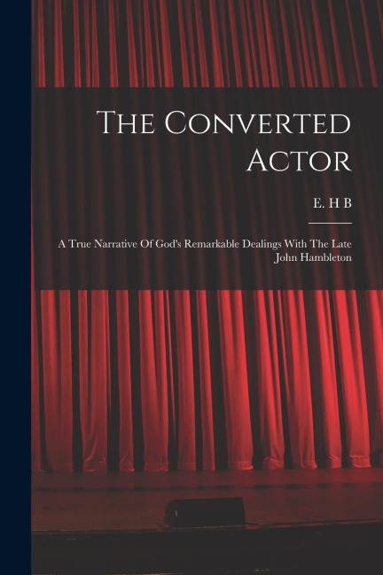 The Converted Actor: A True Narrative Of Gods Remarkable Dealings With The Late John Hambleton