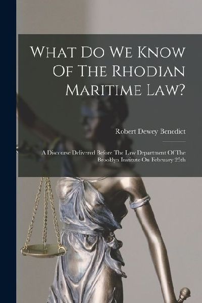 What Do We Know Of The Rhodian Maritime Law?: A Discourse Delivered Before The Law Department Of The Brooklyn Institute On February 25th