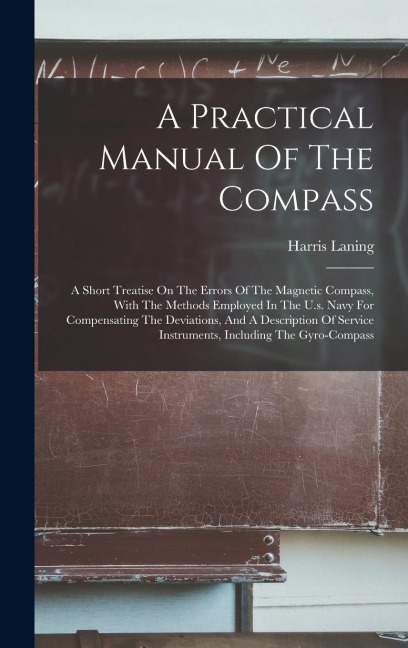 A Practical Manual Of The Compass: A Short Treatise On The Errors Of The Magnetic Compass, With The Methods Employed In The U.s. Navy For Compensating