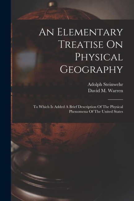 An Elementary Treatise On Physical Geography: To Which Is Added A Brief Description Of The Physical Phenomena Of The United States