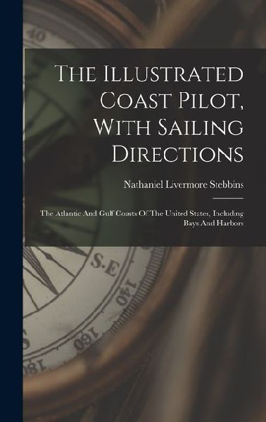 The Illustrated Coast Pilot, With Sailing Directions: The Atlantic And Gulf Coasts Of The United States, Including Bays And Harbors