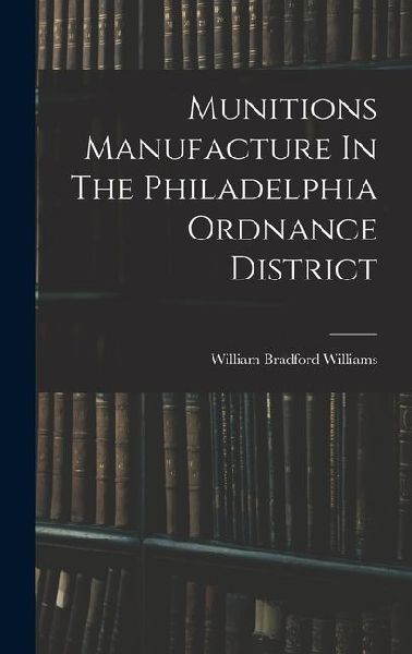 Munitions Manufacture In The Philadelphia Ordnance District