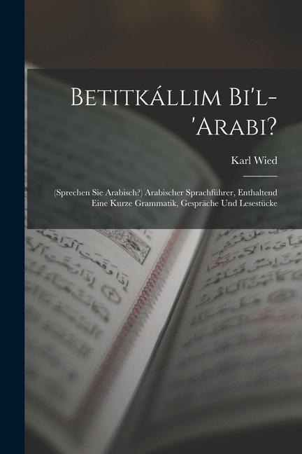Betitkállim Bil-arabi?: (sprechen Sie Arabisch?) Arabischer Sprachführer, Enthaltend Eine Kurze Grammatik, Gespräche Und Lesestücke