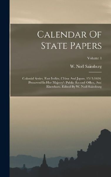 Calendar Of State Papers: Colonial Series, East Indiès, China And Japan, 1513-1616, Preserved In Her Majestys Public Record Office, And Elsewhe