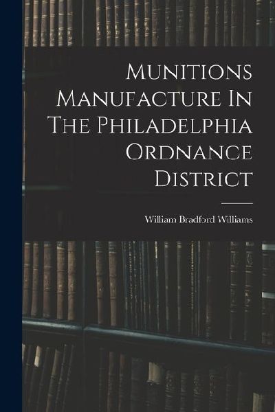 Munitions Manufacture In The Philadelphia Ordnance District