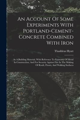 An Account Of Some Experiments With Portland-cement-concrete Combined With Iron: As A Building Material, With Reference To Economy Of Metal In Constru