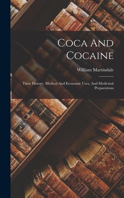 Coca And Cocaine: Their History, Medical And Economic Uses, And Medicinal Preparations