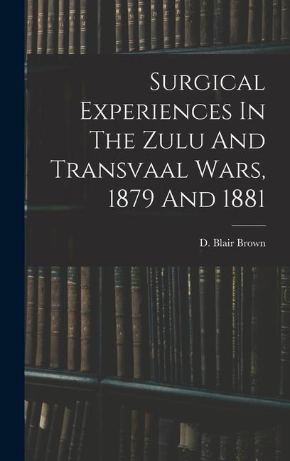 Surgical Experiences In The Zulu And Transvaal Wars, 1879 And 1881