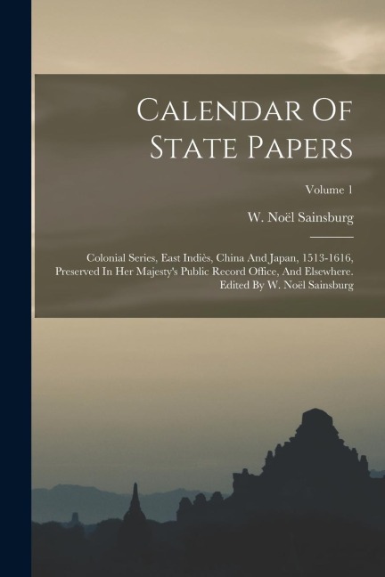 Calendar Of State Papers: Colonial Series, East Indiès, China And Japan, 1513-1616, Preserved In Her Majesty's Public Record Office, And Elsewhe