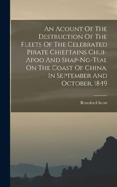 An Acount Of The Destruction Of The Fleets Of The Celebrated Pirate Chieftains Chui-apoo And Shap-ng-tsai, On The Coast Of China, In September And Oct