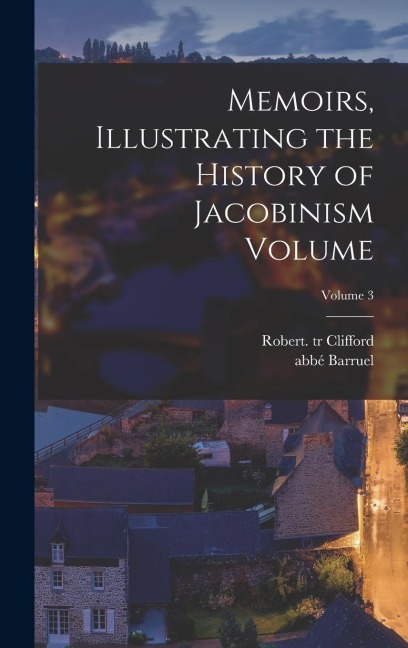 Memoirs, Illustrating the History of Jacobinism Volume; Volume 3