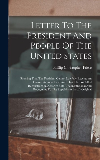 Letter To The President And People Of The United States: Showing That The President Cannot Lawfully Execute An Unconstitutional Law, And That The So-c