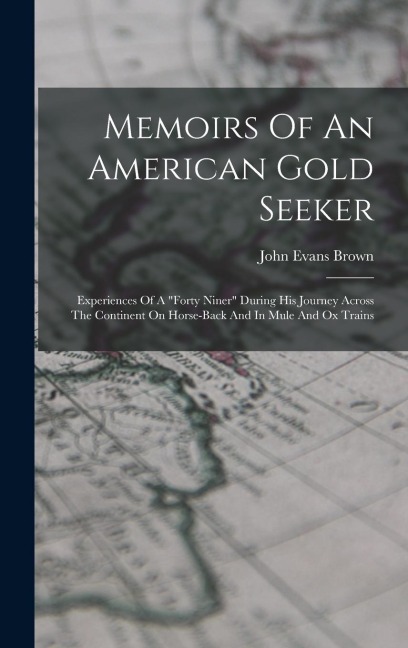 Memoirs Of An American Gold Seeker: Experiences Of A forty Niner During His Journey Across The Continent On Horse-back And In Mule And Ox Trains