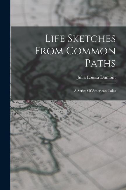 Life Sketches From Common Paths: A Series Of American Tales
