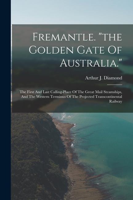 Fremantle. "the Golden Gate Of Australia.": The First And Last Calling-place Of The Great Mail Steamships, And The Western Terminus Of The Projected Transcontinental Railway