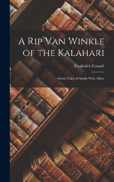 A Rip Van Winkle of the Kalahari: Seven Tales of South-West Africa