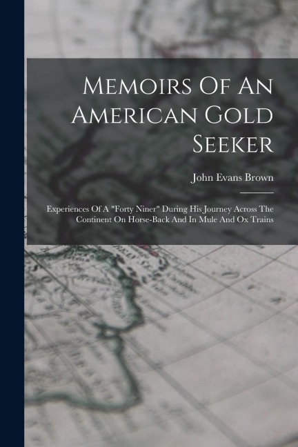 Memoirs Of An American Gold Seeker: Experiences Of A "forty Niner" During His Journey Across The Continent On Horse-back And In Mule And Ox Trains