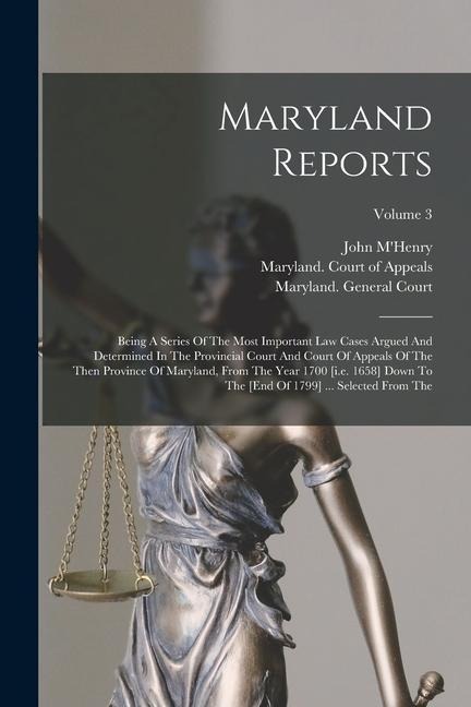 Maryland Reports: Being A Series Of The Most Important Law Cases Argued And Determined In The Provincial Court And Court Of Appeals Of T