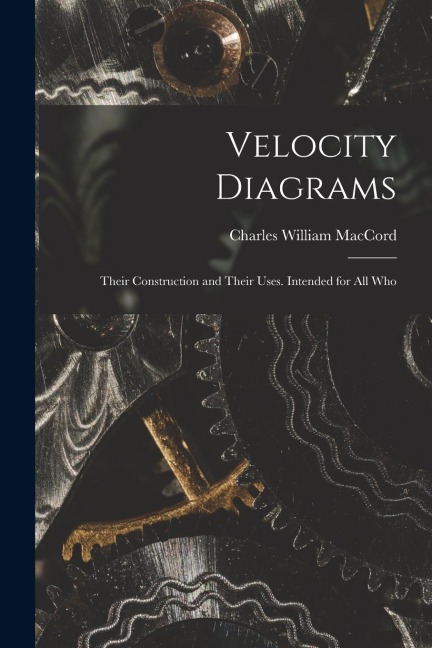 Velocity Diagrams: Their Construction and Their Uses. Intended for All Who