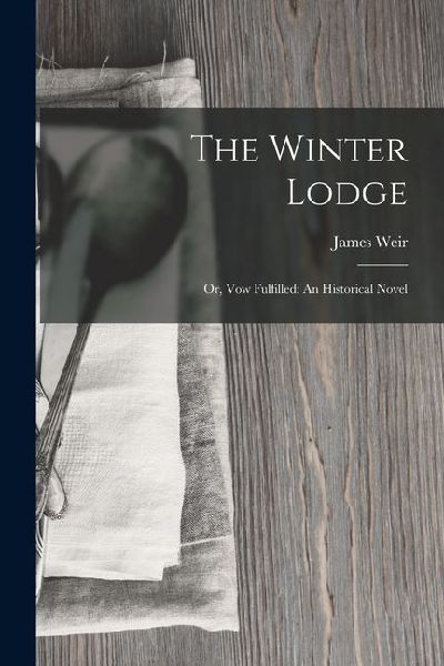 The Winter Lodge: Or, Vow Fulfilled: An Historical Novel