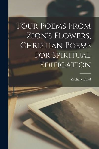 Four Poems From Zions Flowers, Christian Poems for Spiritual Edification