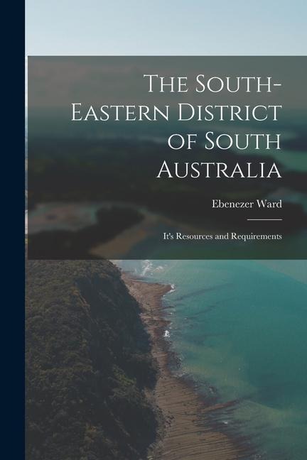 The South-Eastern District of South Australia: Its Resources and Requirements