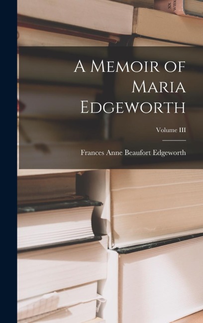 A Memoir of Maria Edgeworth; Volume III