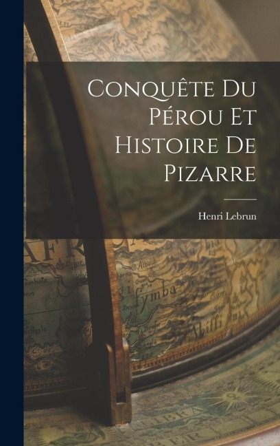 Conquête du Pérou et Histoire de Pizarre