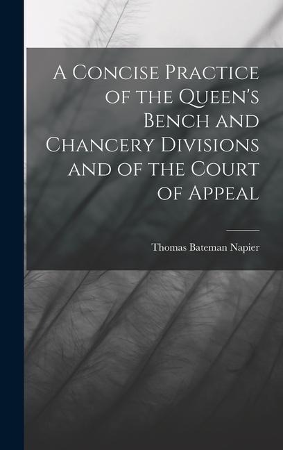 A Concise Practice of the Queens Bench and Chancery Divisions and of the Court of Appeal