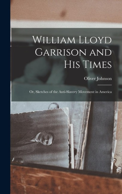 William Lloyd Garrison and His Times: Or, Sketches of the Anti-slavery Movement in America