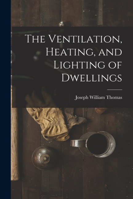 The Ventilation, Heating, and Lighting of Dwellings