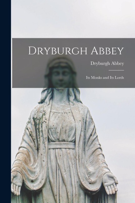 Dryburgh Abbey: Its Monks and Its Lords