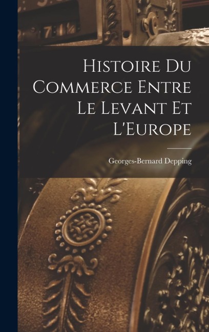 Histoire du Commerce Entre le Levant et LEurope