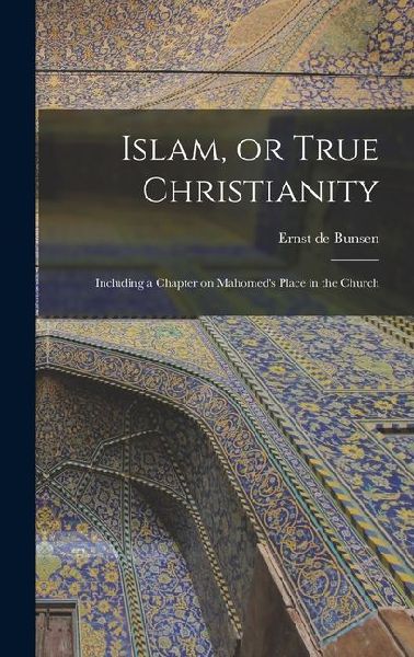 Islam, or True Christianity: Including a Chapter on Mahomed's Place in the Church
