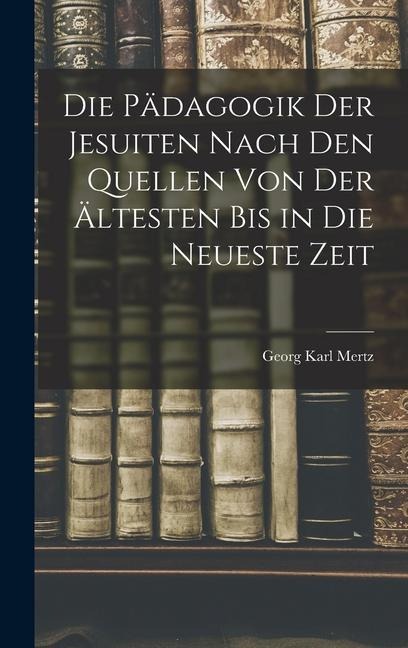 Die Pädagogik der Jesuiten Nach den Quellen von der Ältesten bis in die Neueste Zeit