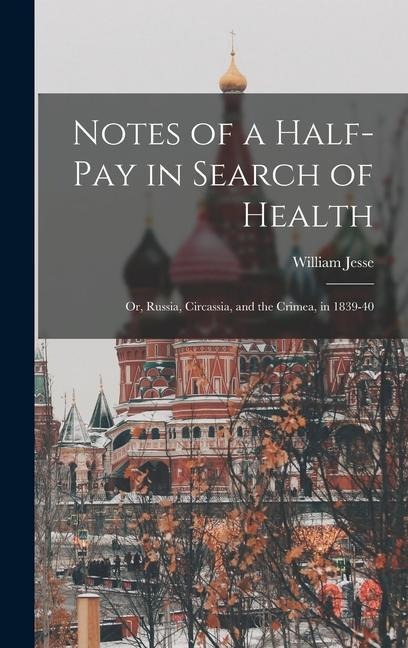 Notes of a Half-Pay in Search of Health: Or, Russia, Circassia, and the Crimea, in 1839-40