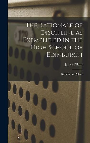 The Rationale of Discipline as Exemplified in the High School of Edinburgh: By Professor Pillans