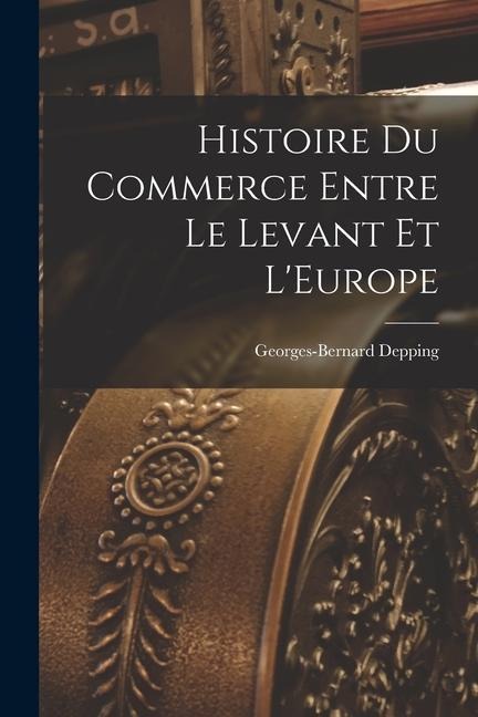 Histoire du Commerce Entre le Levant et LEurope