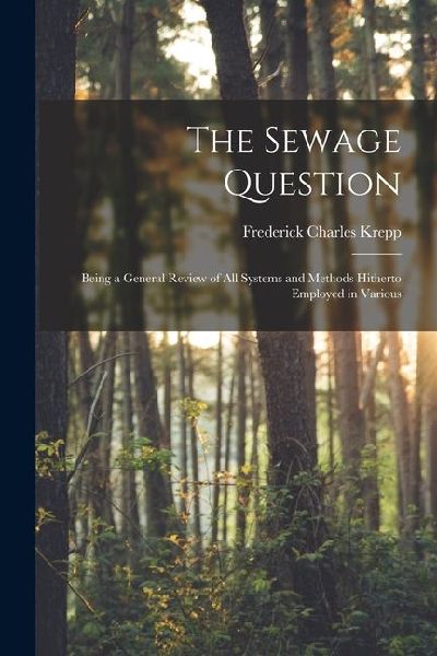 The Sewage Question: Being a General Review of All Systems and Methods Hitherto Employed in Various